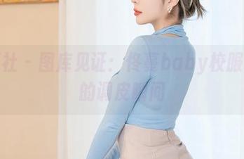 星颜社 – 图库见证：佟蔓baby校服背后的调皮瞬间