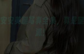 看！浅安安美腿写真全集，真是腿长实力派！