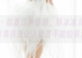 魅妍社 – 就是这种慵懒,韩冰冰儿的棉袜写真集真是让人欲罢不能的资源!
